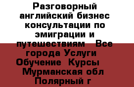 Разговорный английский бизнес консультации по эмиграции и путешествиям - Все города Услуги » Обучение. Курсы   . Мурманская обл.,Полярный г.